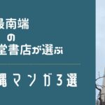 書籍と巡る沖縄vol9.-最南端の書店が選ぶ沖縄漫画 -この３冊が熱い！-