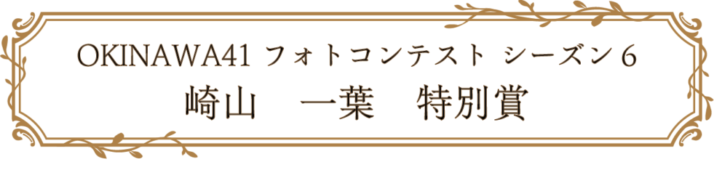 OKINAWA41フォトコンテスト シーズン6 崎山　一葉　特別賞