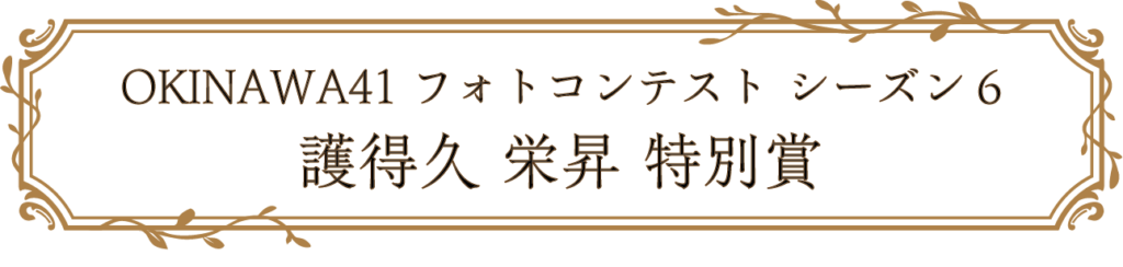 OKINAWA41フォトコンテスト シーズン6 護得久 栄昇 特別賞