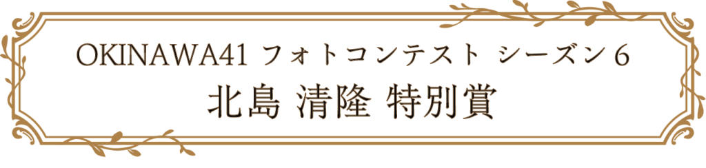 OKINAWA41フォトコンテスト シーズン6 北島 清隆 特別賞